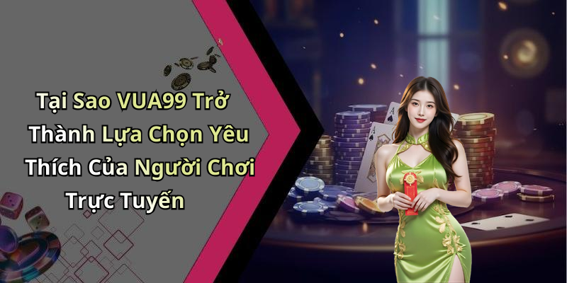 Tại Sao VUA99 Trở Thành Lựa Chọn Yêu Thích Của Người Chơi Trực Tuyến