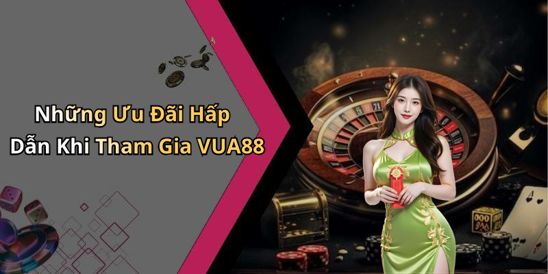 Những Ưu Đãi Hấp Dẫn Khi Tham Gia VUA88