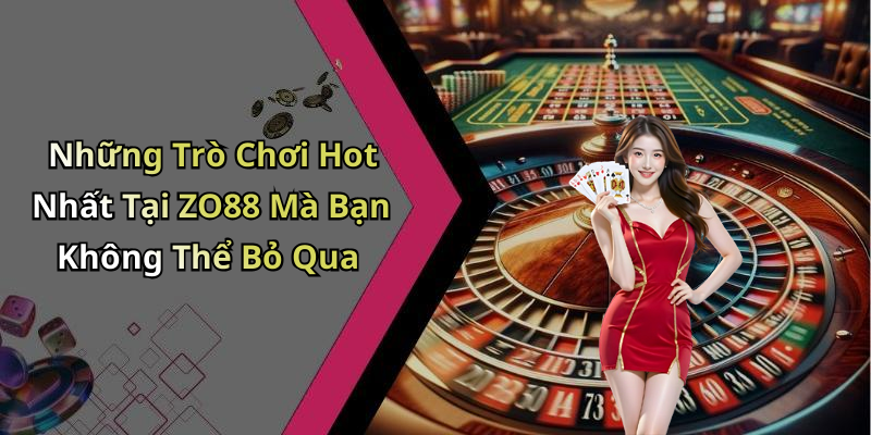 Những Trò Chơi Hot Nhất Tại ZO88 Mà Bạn Không Thể Bỏ Qua