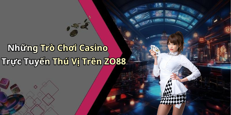 Những Trò Chơi Casino Trực Tuyến Thú Vị Trên ZO88