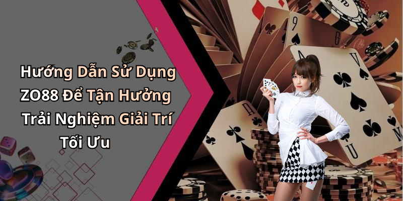 Hướng Dẫn Sử Dụng ZO88 Để Tận Hưởng Trải Nghiệm Giải Trí Tối Ưu