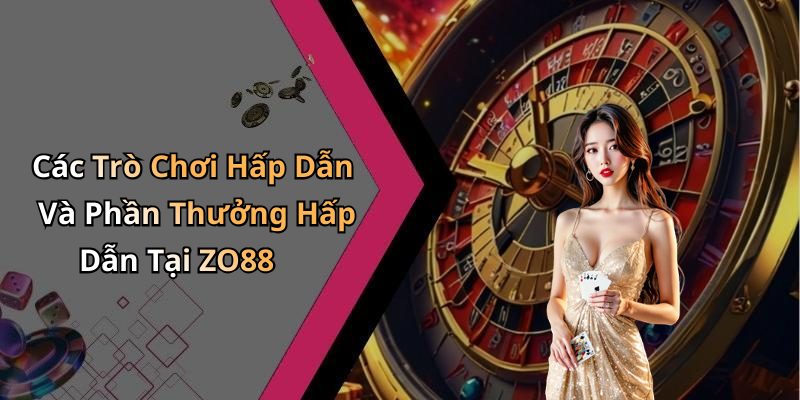 Các Trò Chơi Hấp Dẫn Và Phần Thưởng Hấp Dẫn Tại ZO88