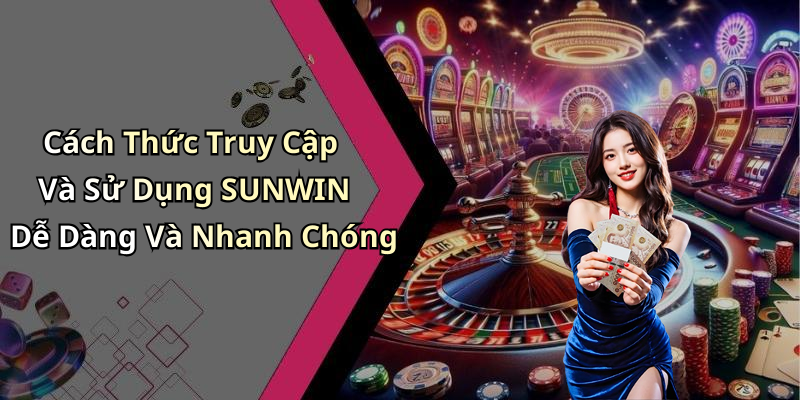 Cách Thức Truy Cập Và Sử Dụng SUNWIN Dễ Dàng Và Nhanh Chóng