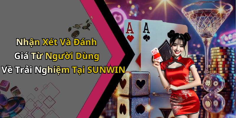 Nhận Xét Và Đánh Giá Từ Người Dùng Về Trải Nghiệm Tại SUNWIN
