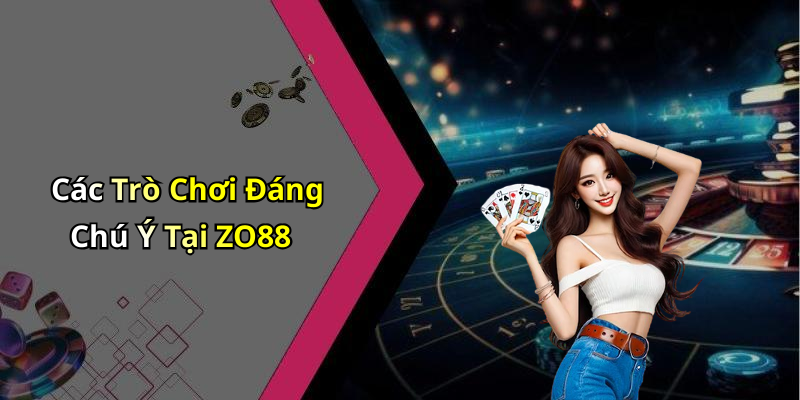 Các Trò Chơi Đáng Chú Ý Tại ZO88