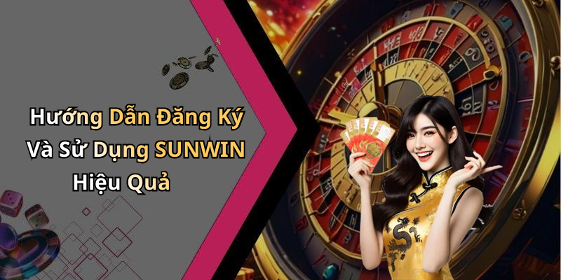 Hướng Dẫn Đăng Ký Và Sử Dụng SUNWIN Hiệu Quả