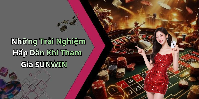 Những Trải Nghiệm Hấp Dẫn Khi Tham Gia SUNWIN