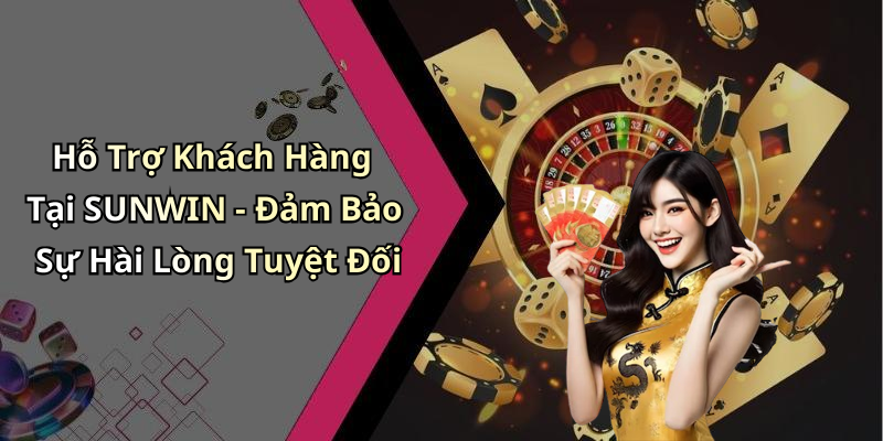 Hỗ Trợ Khách Hàng Tại SUNWIN - Đảm Bảo Sự Hài Lòng Tuyệt Đối