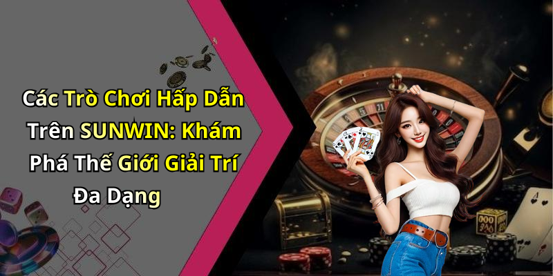 Các Trò Chơi Hấp Dẫn Trên SUNWIN: Khám Phá Thế Giới Giải Trí Đa Dạng
