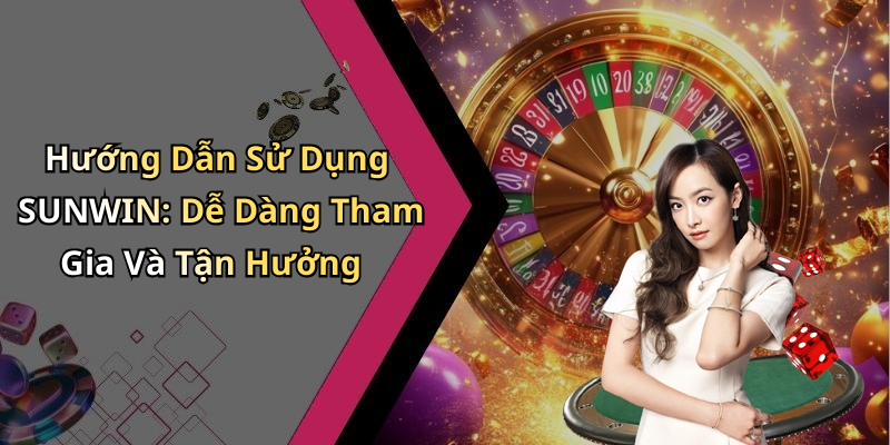 Hướng Dẫn Sử Dụng SUNWIN: Dễ Dàng Tham Gia Và Tận Hưởng