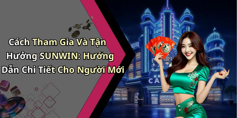 Cách Tham Gia Và Tận Hưởng SUNWIN: Hướng Dẫn Chi Tiết Cho Người Mới