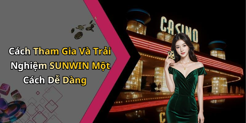 Cách Tham Gia Và Trải Nghiệm SUNWIN Một Cách Dễ Dàng