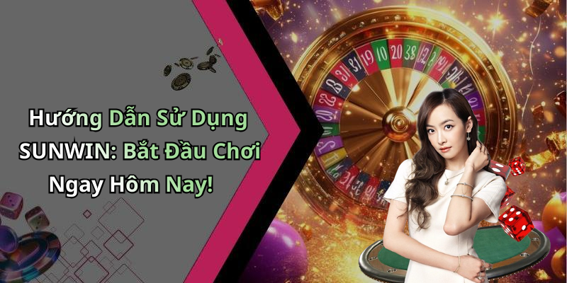 Hướng Dẫn Sử Dụng SUNWIN: Bắt Đầu Chơi Ngay Hôm Nay!
