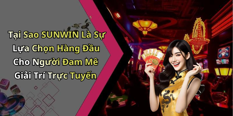 Tại Sao SUNWIN Là Sự Lựa Chọn Hàng Đầu Cho Người Đam Mê Giải Trí Trực Tuyến