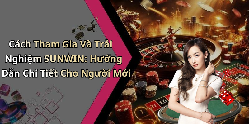 Cách Tham Gia Và Trải Nghiệm SUNWIN: Hướng Dẫn Chi Tiết Cho Người Mới