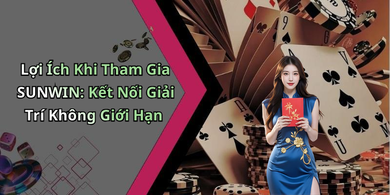 Lợi Ích Khi Tham Gia SUNWIN: Kết Nối Giải Trí Không Giới Hạn