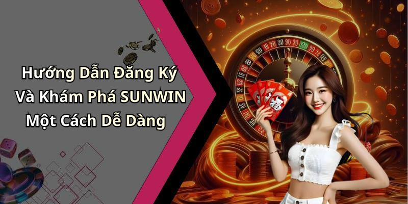 Hướng Dẫn Đăng Ký Và Khám Phá SUNWIN Một Cách Dễ Dàng