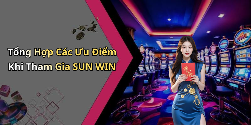 Tổng Hợp Các Ưu Điểm Khi Tham Gia SUN WIN