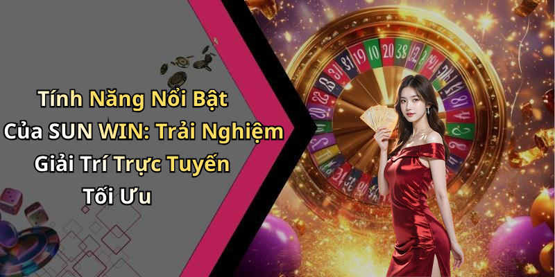 Tính Năng Nổi Bật Của SUN WIN: Trải Nghiệm Giải Trí Trực Tuyến Tối Ưu