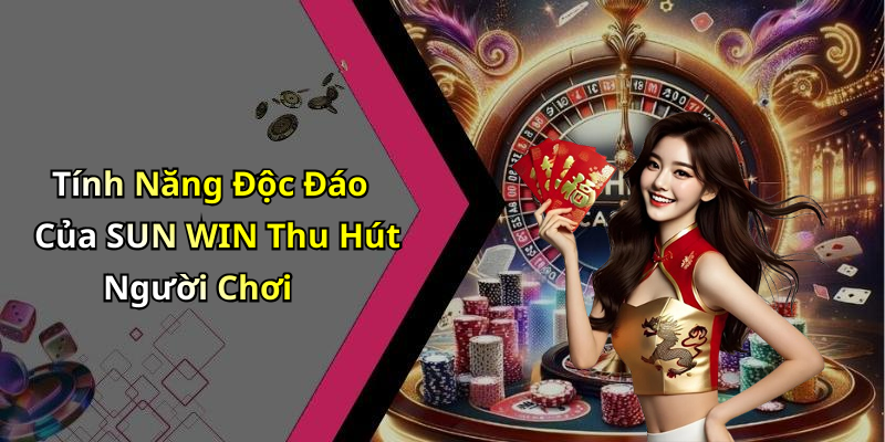 Tính Năng Độc Đáo Của SUN WIN Thu Hút Người Chơi