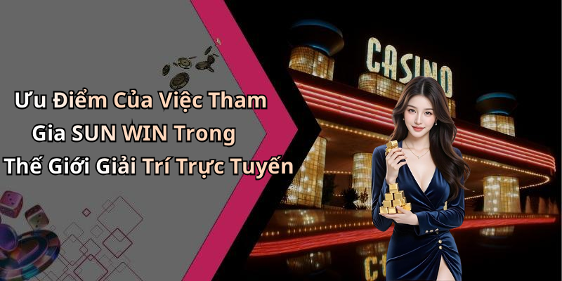 Ưu Điểm Của Việc Tham Gia SUN WIN Trong Thế Giới Giải Trí Trực Tuyến