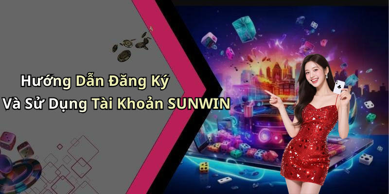Hướng Dẫn Đăng Ký Và Sử Dụng Tài Khoản SUNWIN