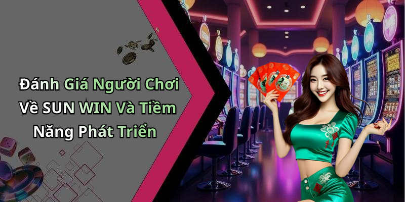 Đánh Giá Người Chơi Về SUN WIN Và Tiềm Năng Phát Triển