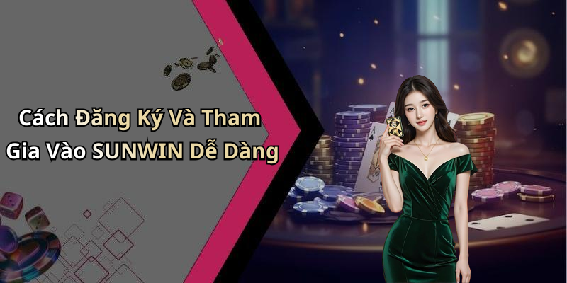 Cách Đăng Ký Và Tham Gia Vào SUNWIN Dễ Dàng
