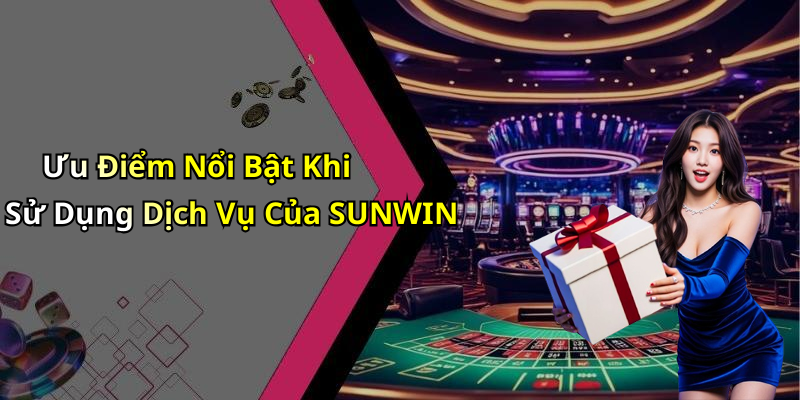 Ưu Điểm Nổi Bật Khi Sử Dụng Dịch Vụ Của SUNWIN