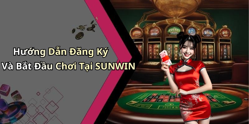 Hướng Dẫn Đăng Ký Và Bắt Đầu Chơi Tại SUNWIN