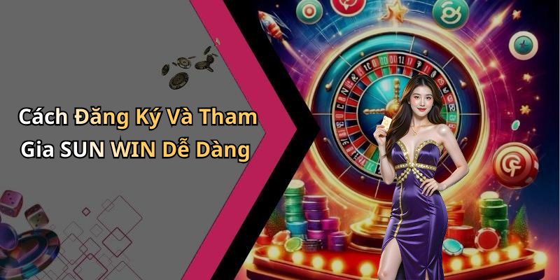 Cách Đăng Ký Và Tham Gia SUN WIN Dễ Dàng