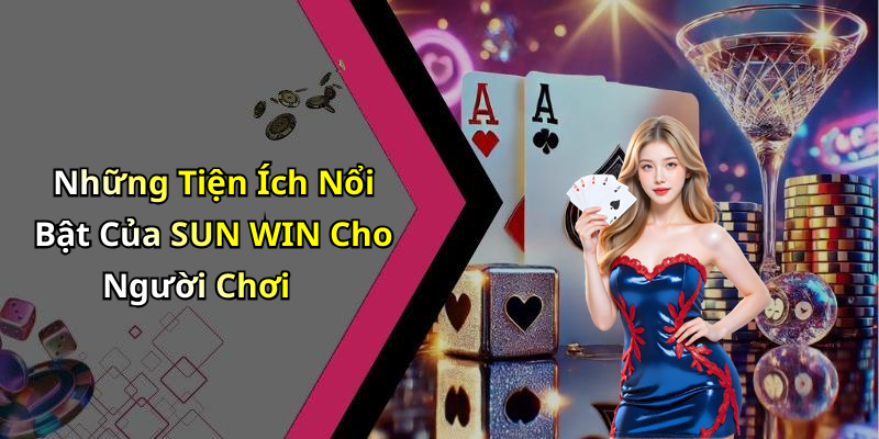 Những Tiện Ích Nổi Bật Của SUN WIN Cho Người Chơi