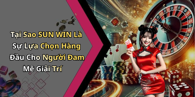 Tại Sao SUN WIN Là Sự Lựa Chọn Hàng Đầu Cho Người Đam Mê Giải Trí