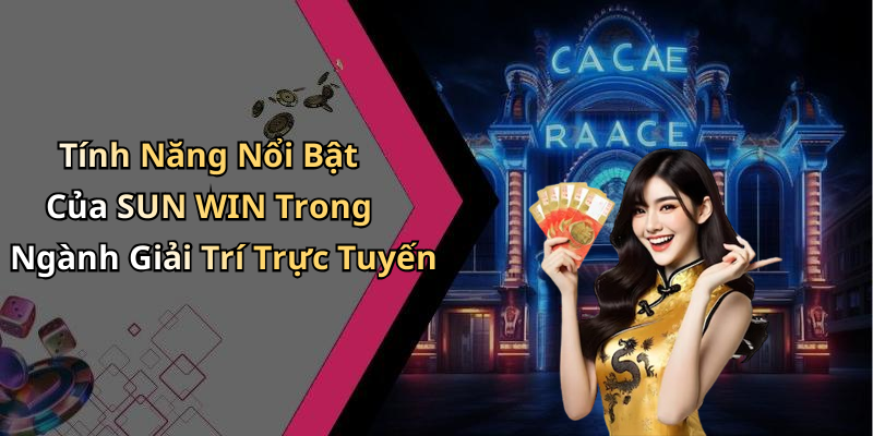 Tính Năng Nổi Bật Của SUN WIN Trong Ngành Giải Trí Trực Tuyến