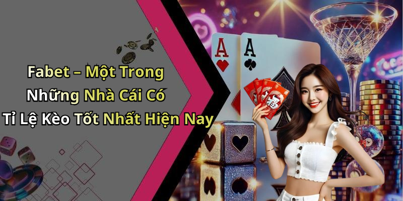 Fabet – Một Trong Những Nhà Cái Có Tỉ Lệ Kèo Tốt Nhất Hiện Nay