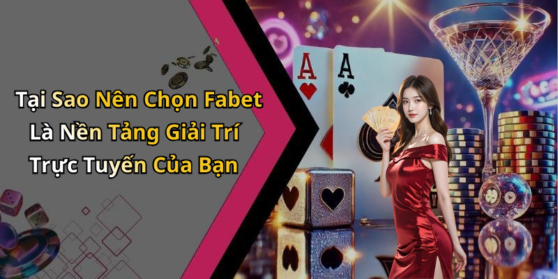 Tại Sao Nên Chọn Fabet Là Nền Tảng Giải Trí Trực Tuyến Của Bạn