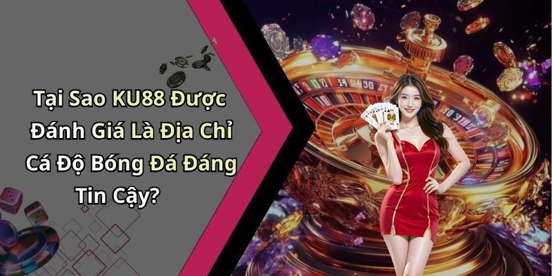 Tại Sao KU88 Được Đánh Giá Là Địa Chỉ Cá Độ Bóng Đá Đáng Tin Cậy?