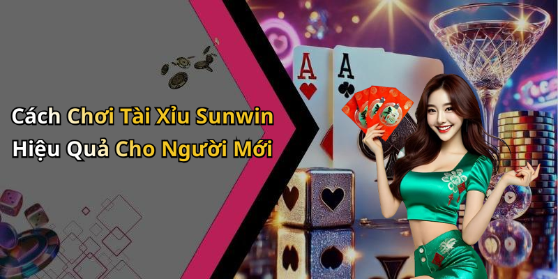 Cách Chơi Tài Xỉu Sunwin Hiệu Quả Cho Người Mới