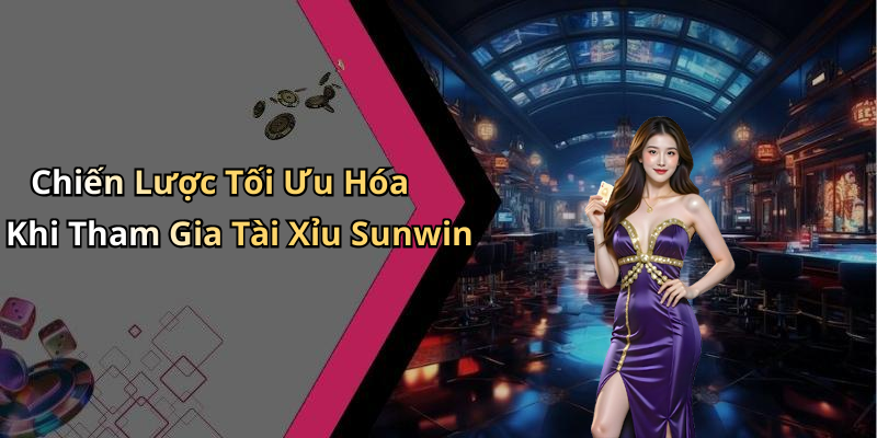 Chiến Lược Tối Ưu Hóa Khi Tham Gia Tài Xỉu Sunwin