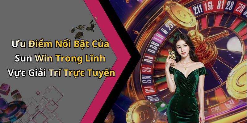 Ưu Điểm Nổi Bật Của Sun Win Trong Lĩnh Vực Giải Trí Trực Tuyến