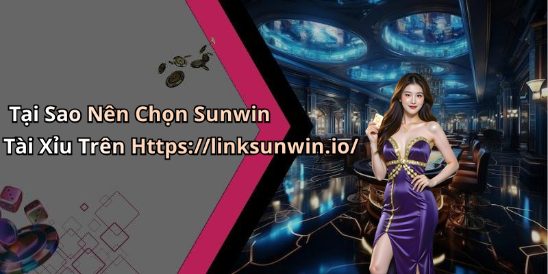 Tại Sao Nên Chọn Sunwin Tài Xỉu Trên Https://linksunwin.io/