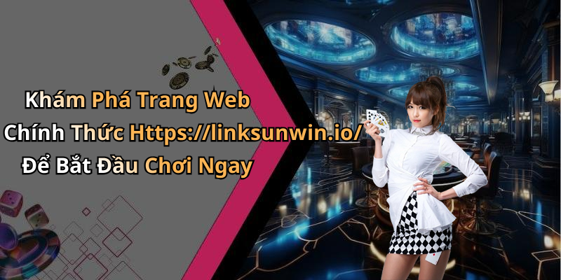 Khám Phá Trang Web Chính Thức Https://linksunwin.io/ Để Bắt Đầu Chơi Ngay