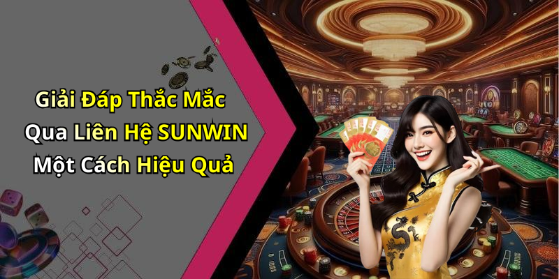 Giải Đáp Thắc Mắc Qua Liên Hệ SUNWIN Một Cách Hiệu Quả