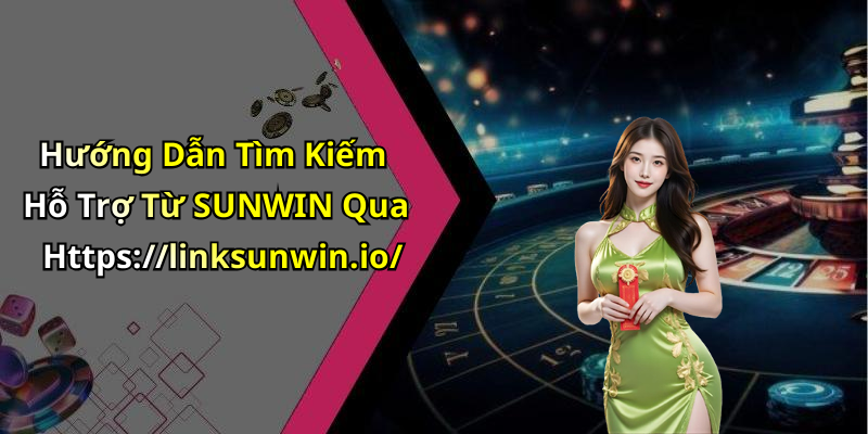 Hướng Dẫn Tìm Kiếm Hỗ Trợ Từ SUNWIN Qua Https://linksunwin.io/