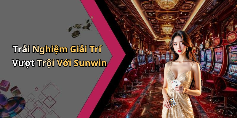 Trải Nghiệm Giải Trí Vượt Trội Với Sunwin