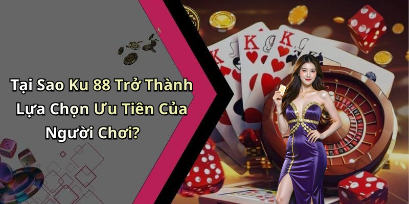 Tại Sao Ku 88 Trở Thành Lựa Chọn Ưu Tiên Của Người Chơi?