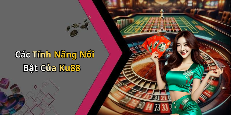 Các Tính Năng Nổi Bật Của Ku88