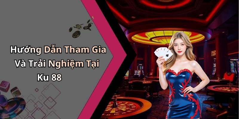 Hướng Dẫn Tham Gia Và Trải Nghiệm Tại Ku 88