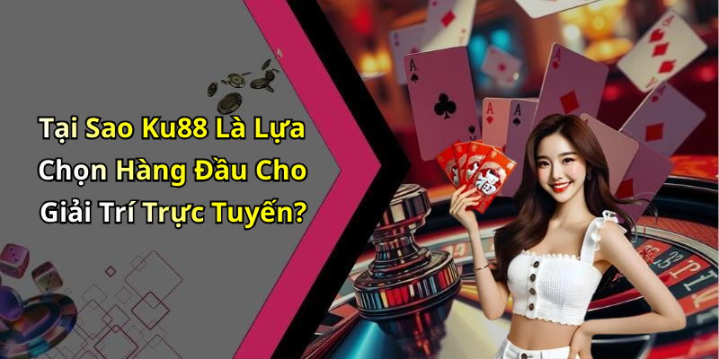 Tại Sao Ku88 Là Lựa Chọn Hàng Đầu Cho Giải Trí Trực Tuyến?