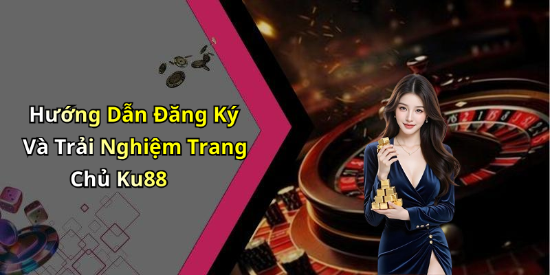 Hướng Dẫn Đăng Ký Và Trải Nghiệm Trang Chủ Ku88